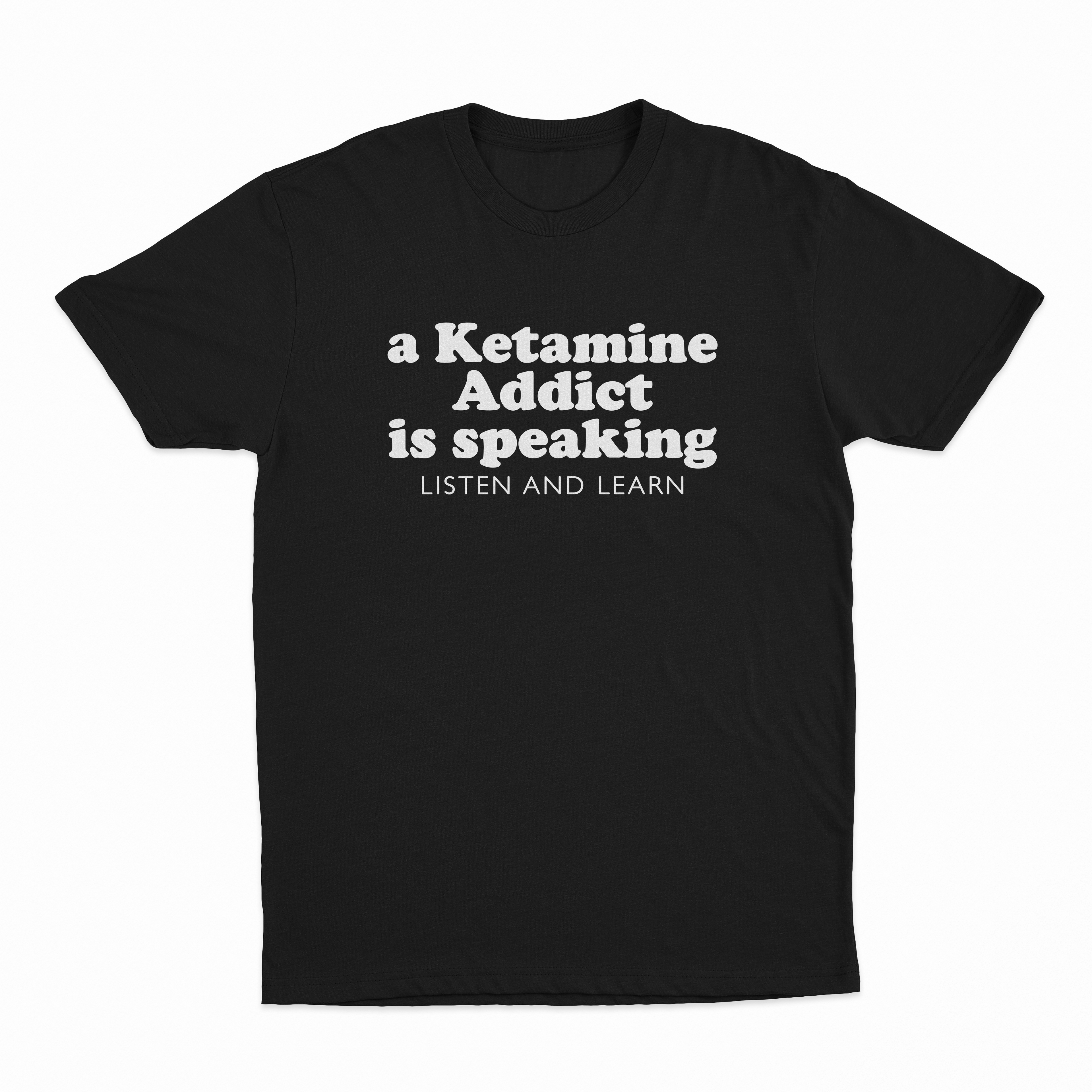 A Ketamine Addict Is Speaking Listen And Learn T-Shirt