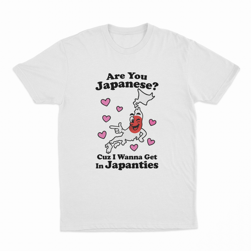 Are You Japanese Cuz I Wanna Get In Japanties T-Shirt