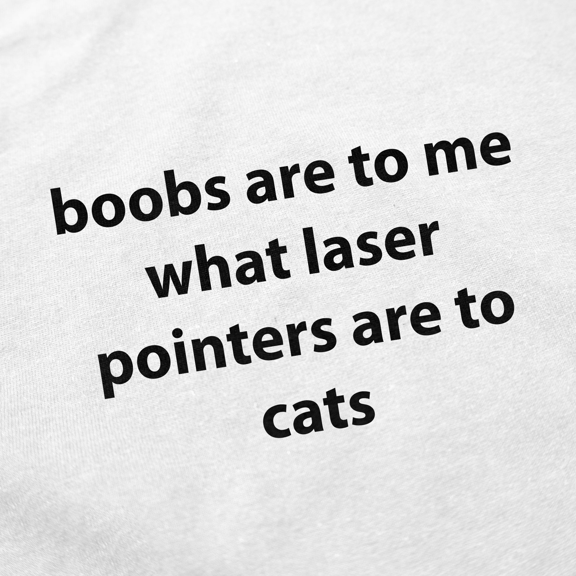 Boobs Are To Me What Laser Pointers Are To Cats T-Shirt