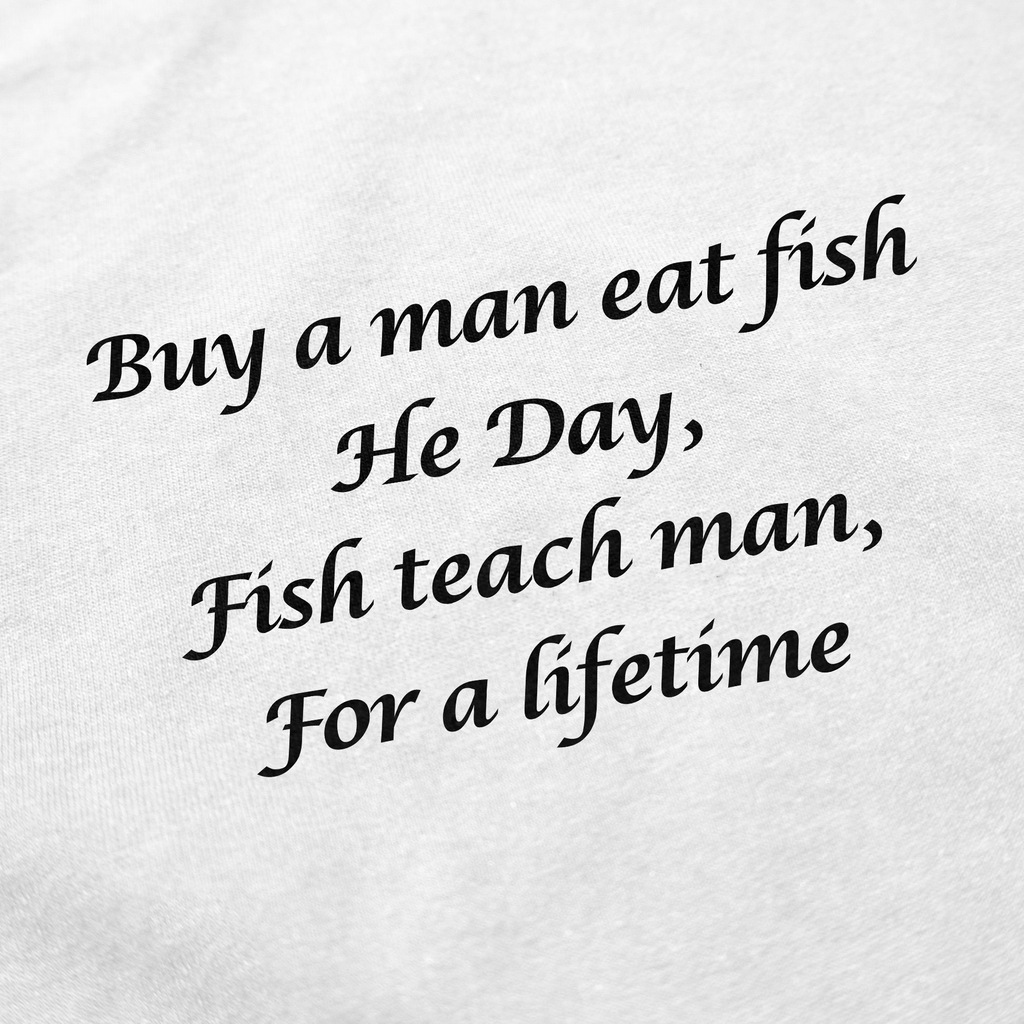 Buy A Man Eat Fish He Day, Fish Teach Man, For A Lifetime T-Shirt