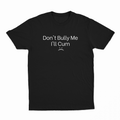 Don't Bully Me I'll Cum :( T-Shirt
