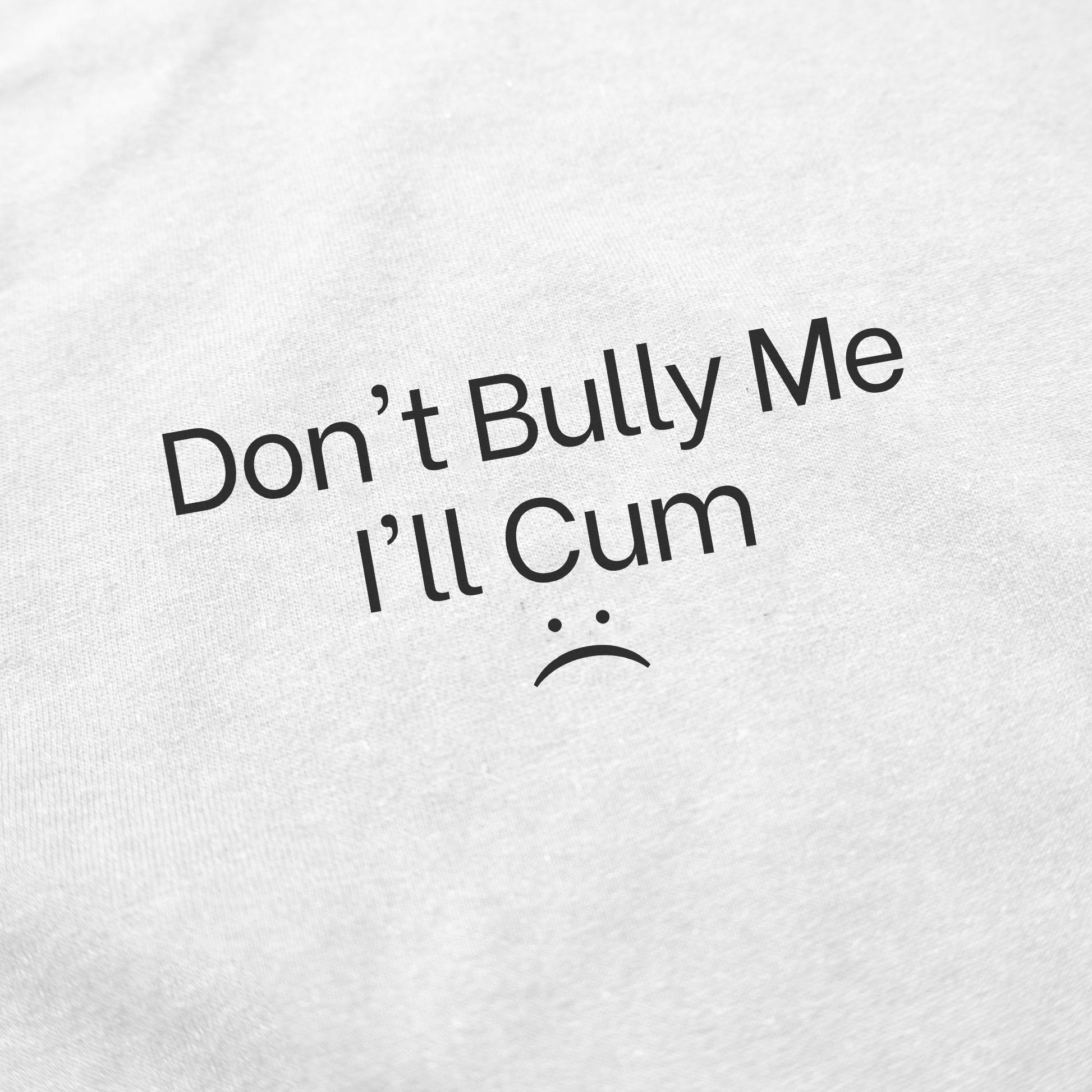 Don't Bully Me I'll Cum :( T-Shirt