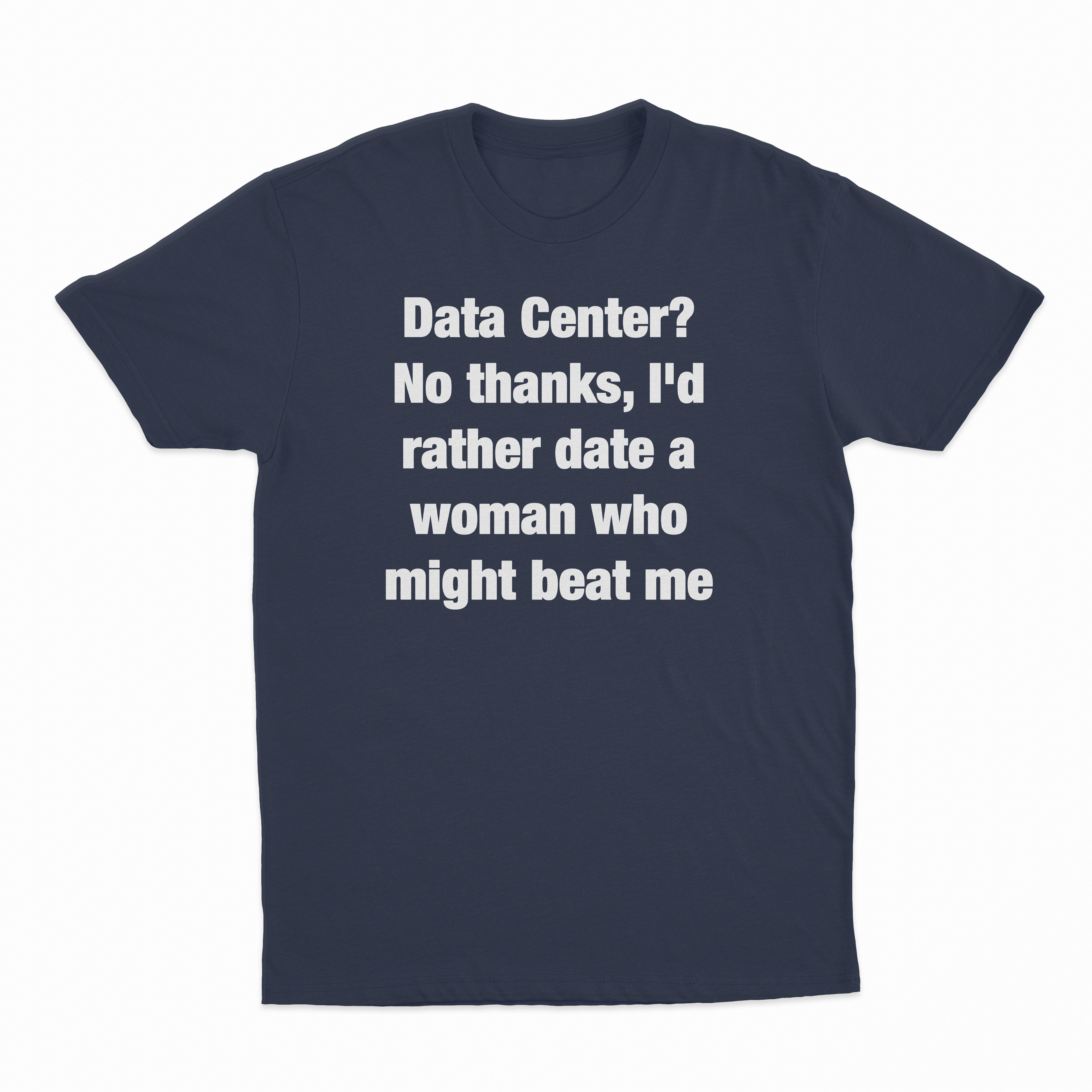 Data Center? No Thanks, I'd Rather Date A Woman Who Might Beat Me T-Shirt