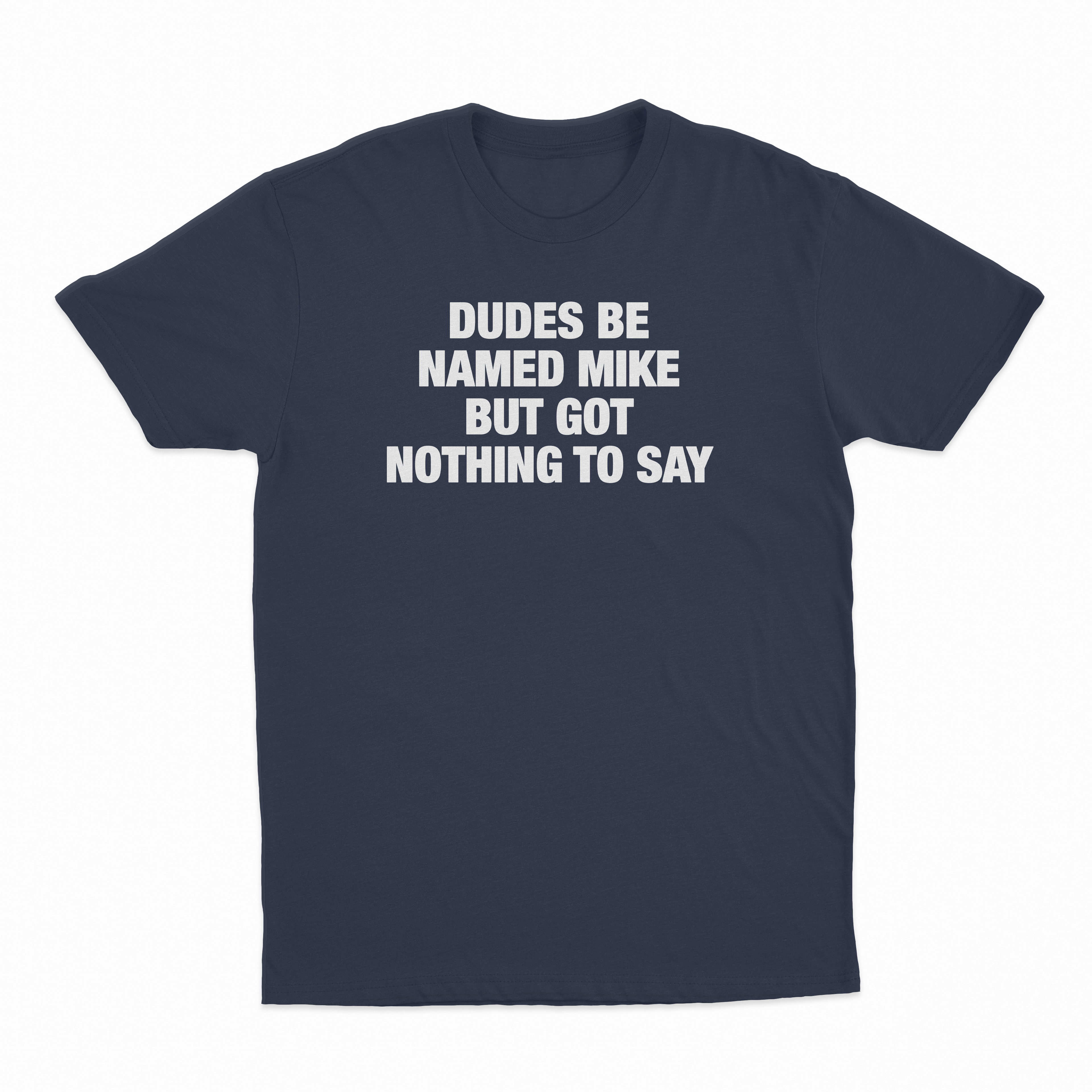 Dudes Be Named Mike But Got Nothing To Say T-Shirt