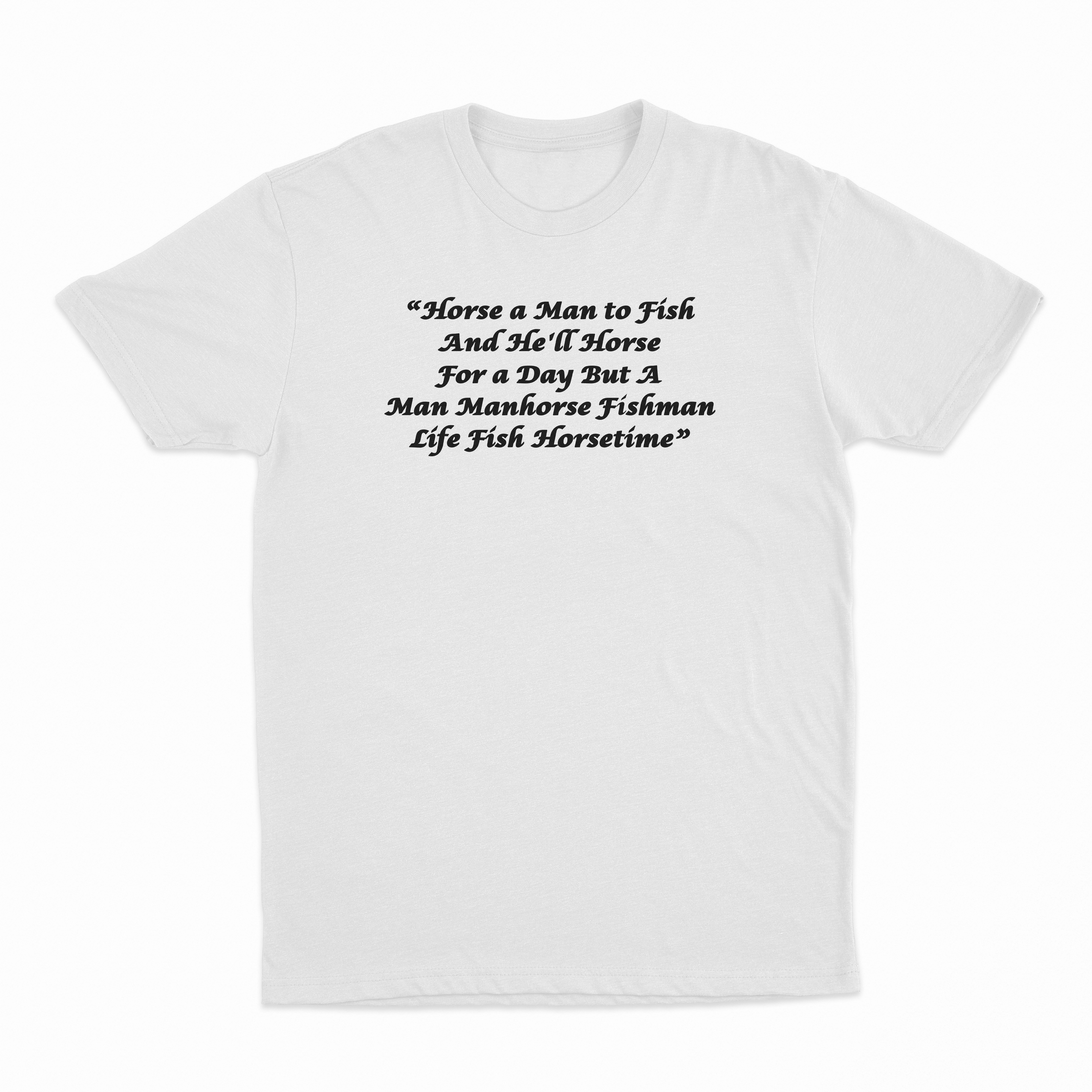 Horse a Man to Fish And He'll Horse For a Day But A Man Manhorse Fishman Life Fish Horsetime T-Shirt