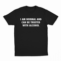 I Am Normal And Can Be Trusted With Alcohol T-Shirt