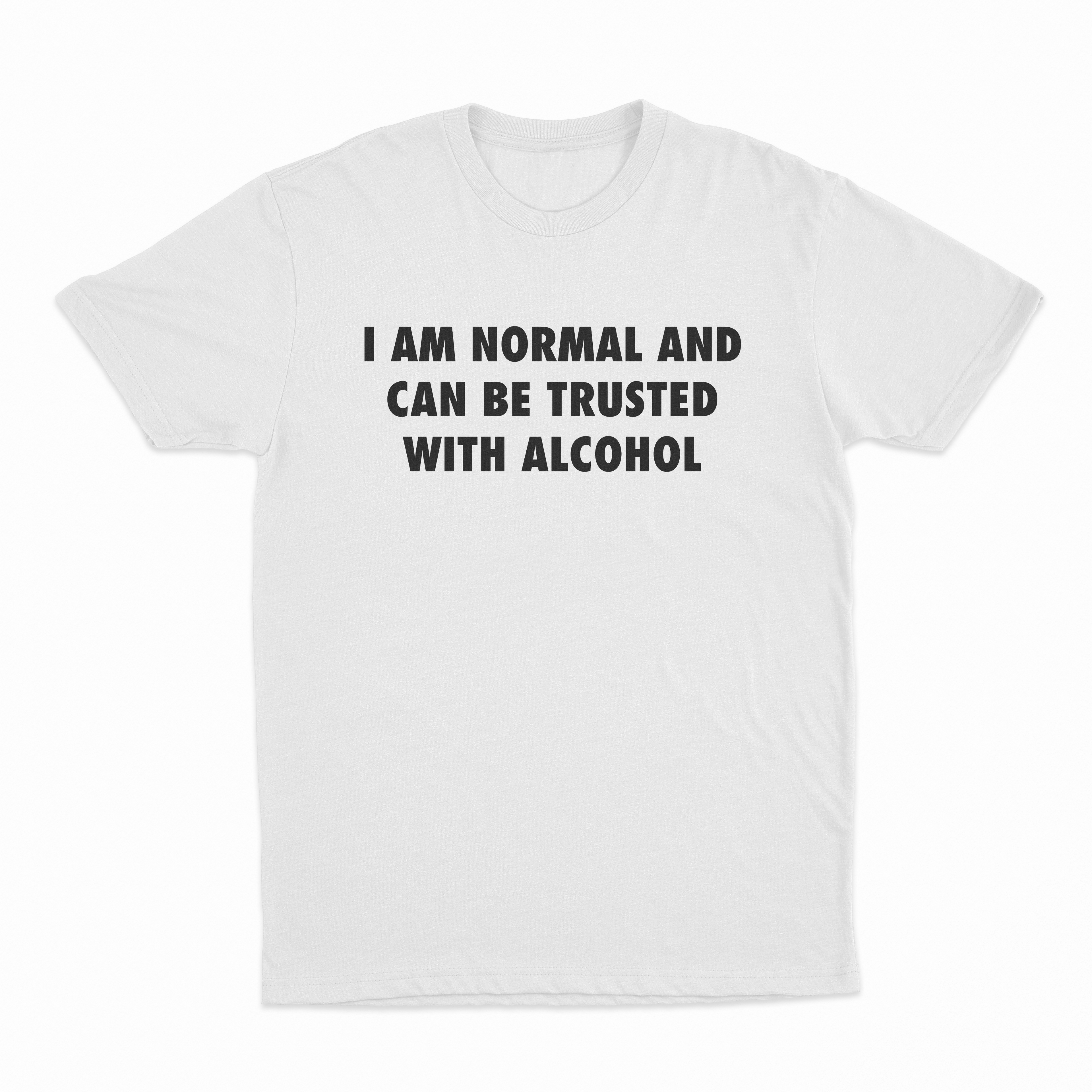 I Am Normal And Can Be Trusted With Alcohol T-Shirt
