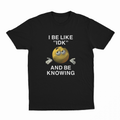 I Be Like "IDK" And Be Knowing T-Shirt