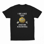 I Be Like "IDK" And Be Knowing T-Shirt