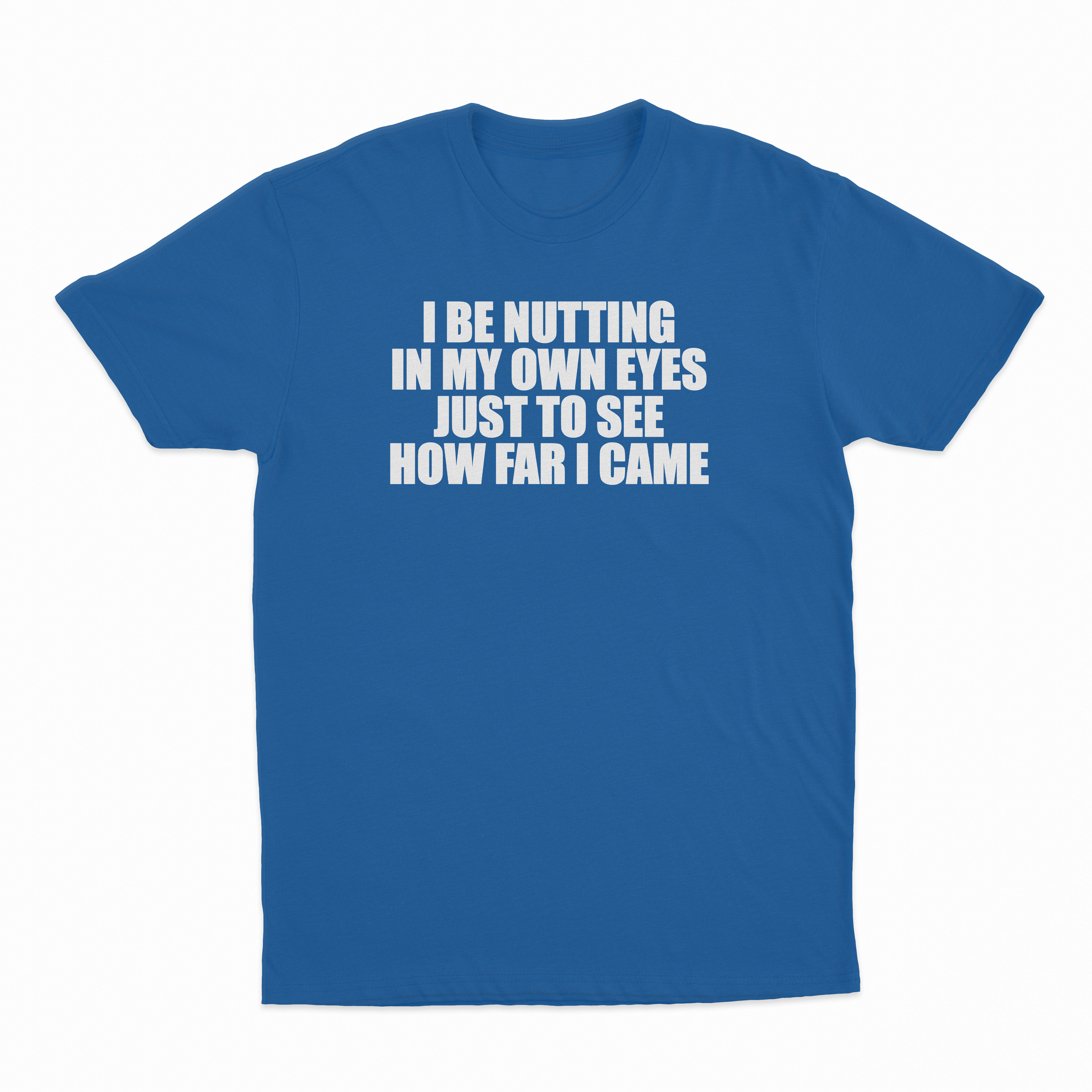I Be Nutting In My Own Eyes Just To See How Far I Came T-Shirt