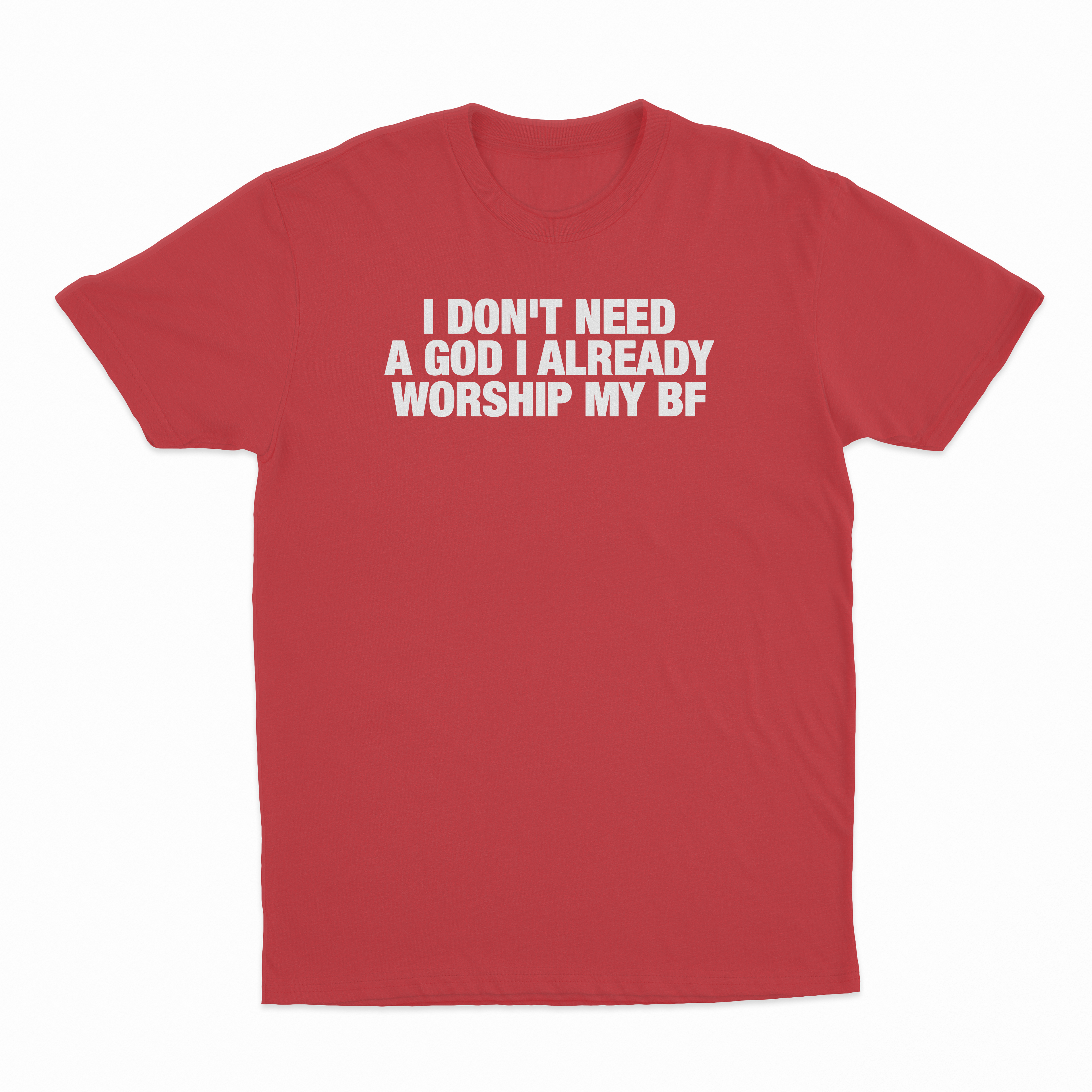 I Don't Need A God I Already Worship My BF T-Shirt