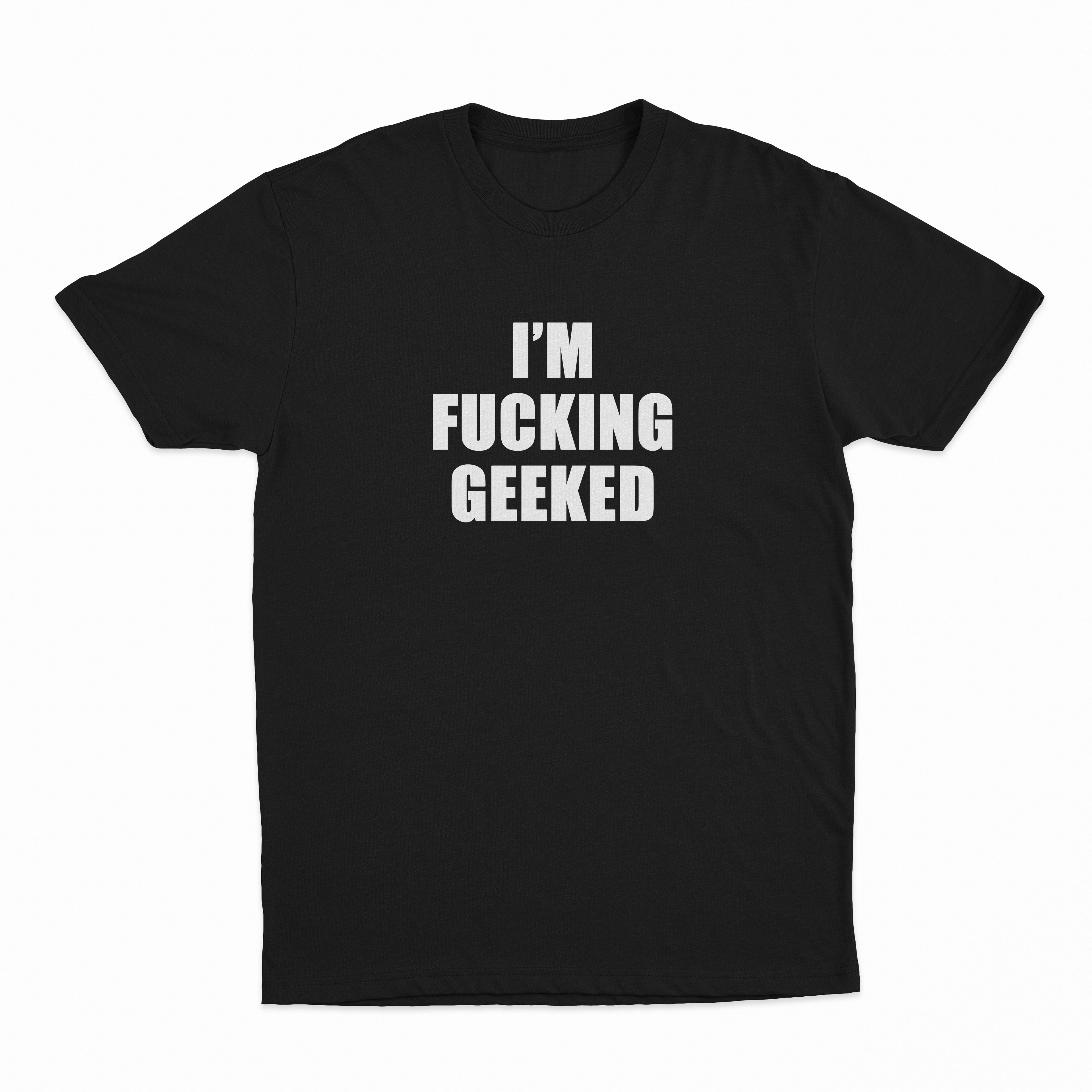 I'm Fucking Geeked T-Shirt