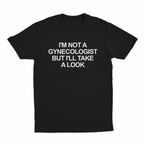 I'm Not a Gynecologist But I'll Take a Look T-Shirt