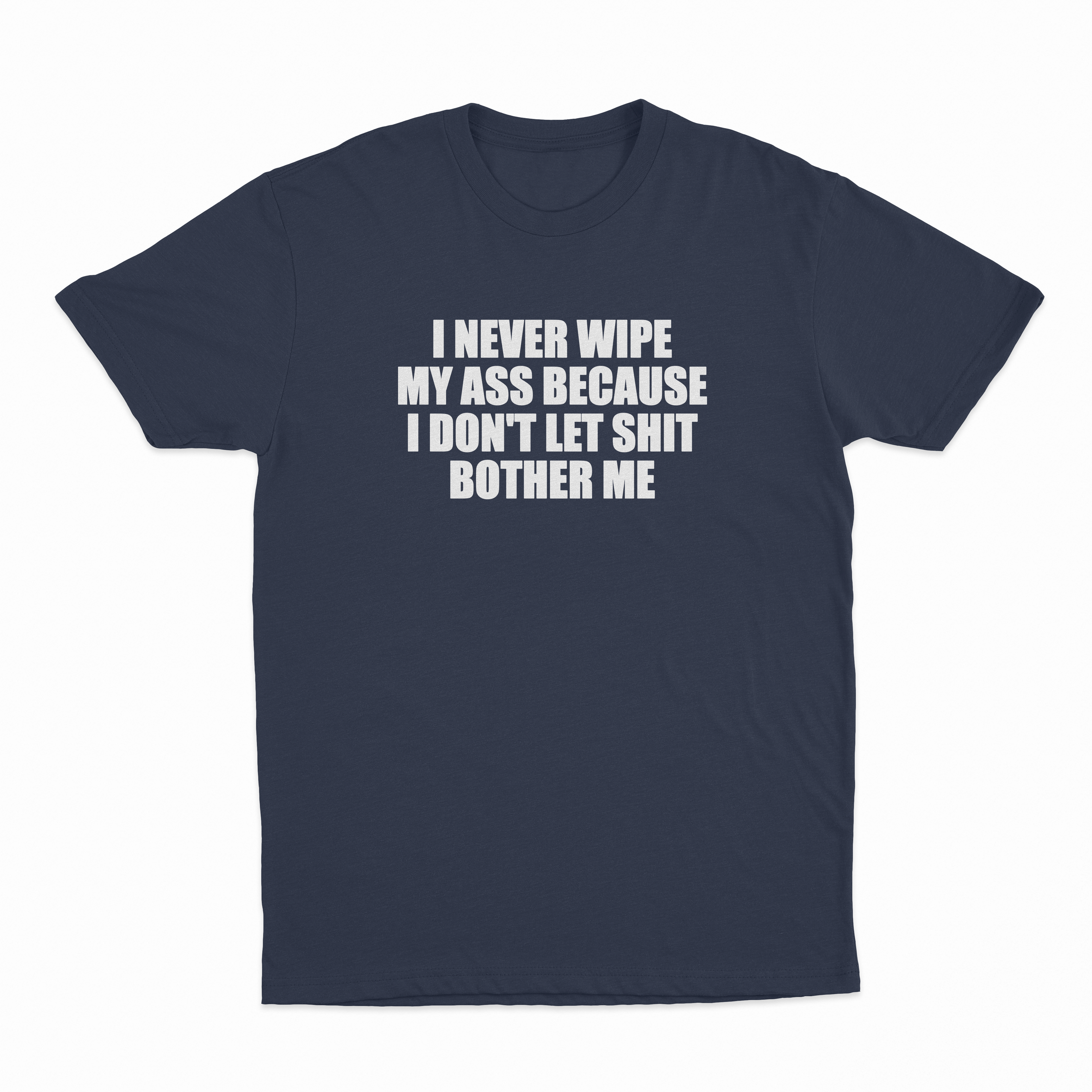 I Never Wipe My Ass Because I Don't Let Shit Bother Me T-Shirt