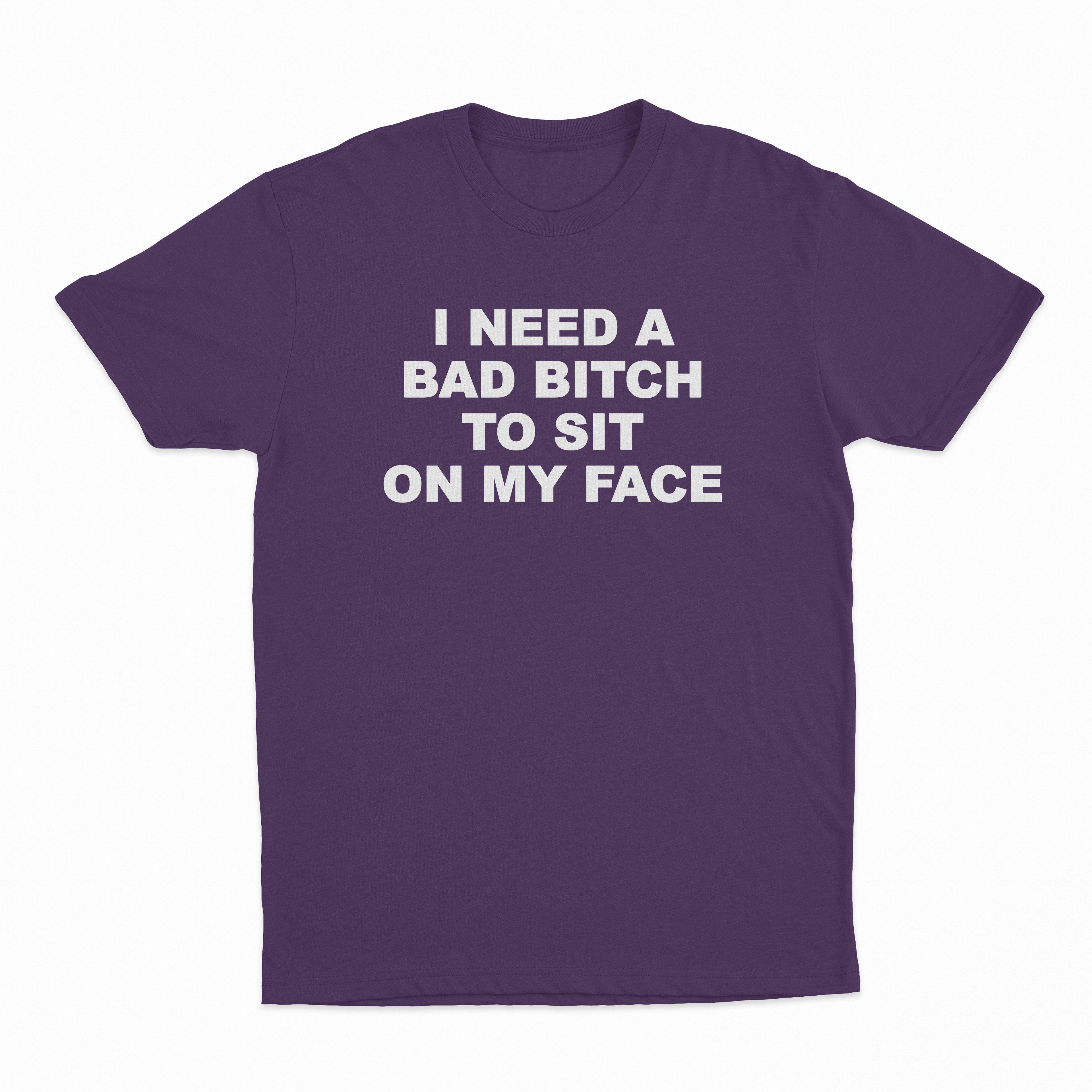 I Need A Bad Bitch To Sit On My Face T-Shirt