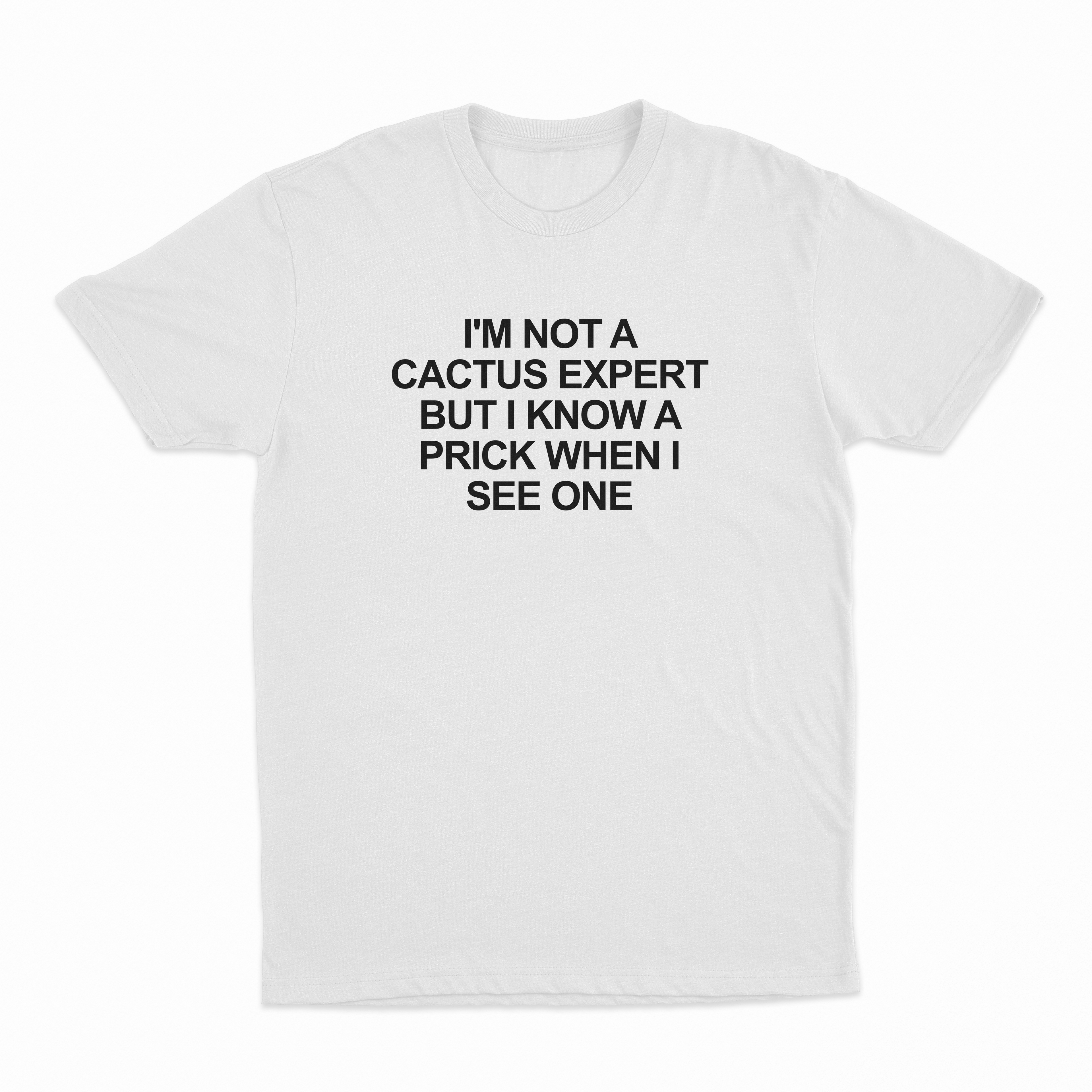 I'm Not A Cactus Expert But I Know A Prick When I See One T-Shirt