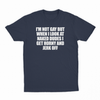 I'm Not Gay But When I Look At Naked Dudes I Get Horny And Jerk Off T-Shirt