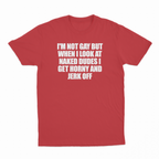 I'm Not Gay But When I Look At Naked Dudes I Get Horny And Jerk Off T-Shirt