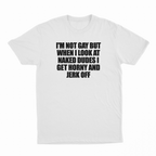 I'm Not Gay But When I Look At Naked Dudes I Get Horny And Jerk Off T-Shirt