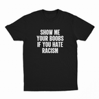 Show Me Your Boobs If You Hate Racism T-Shirt