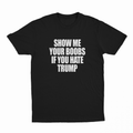 Show Me Your Boobs If You Hate Trump T-Shirt