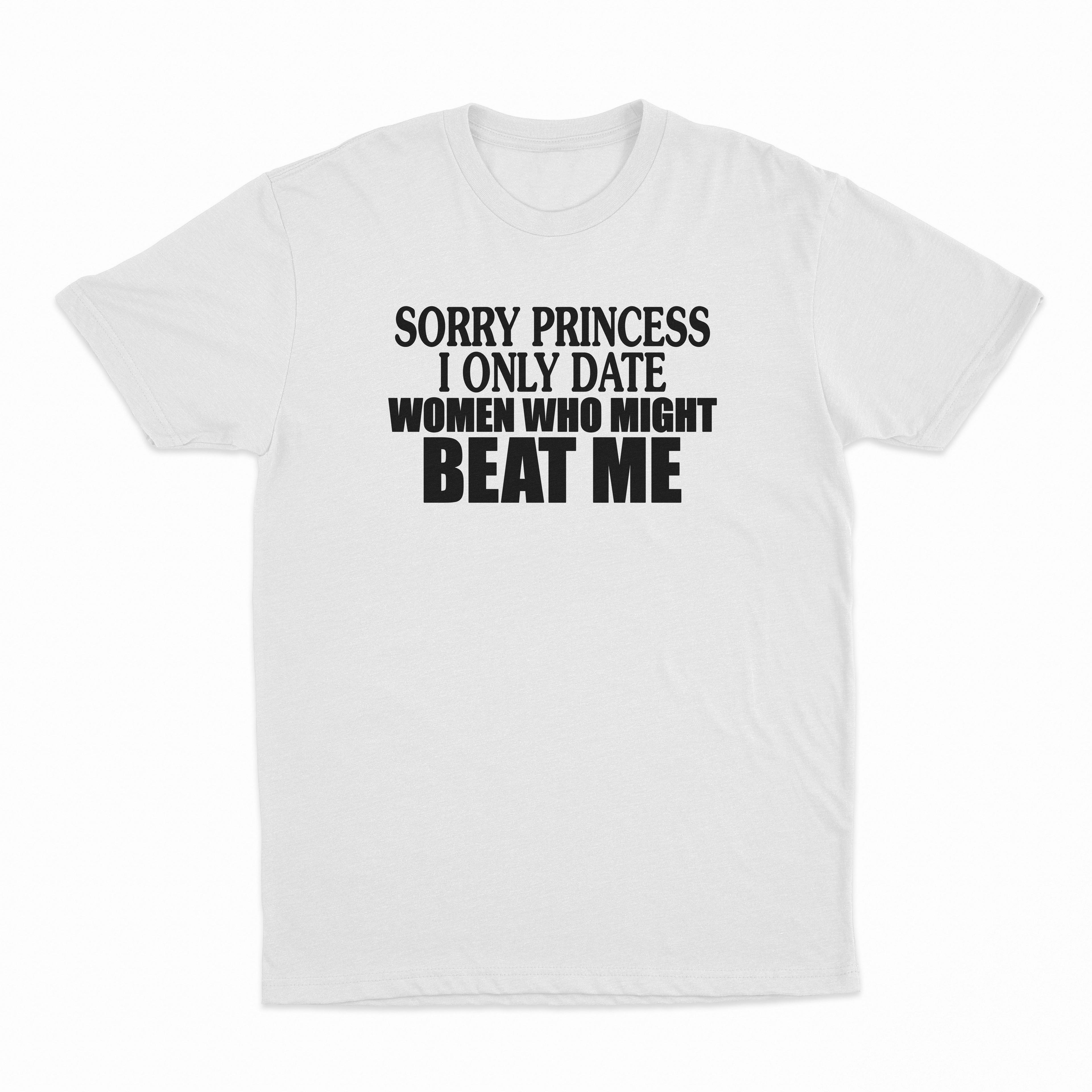 Sorry Princess I Only Date Women Who Beat Me T-Shirt