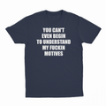 You Can't Even Begin To Understand My Fuckin Motives T-Shirt