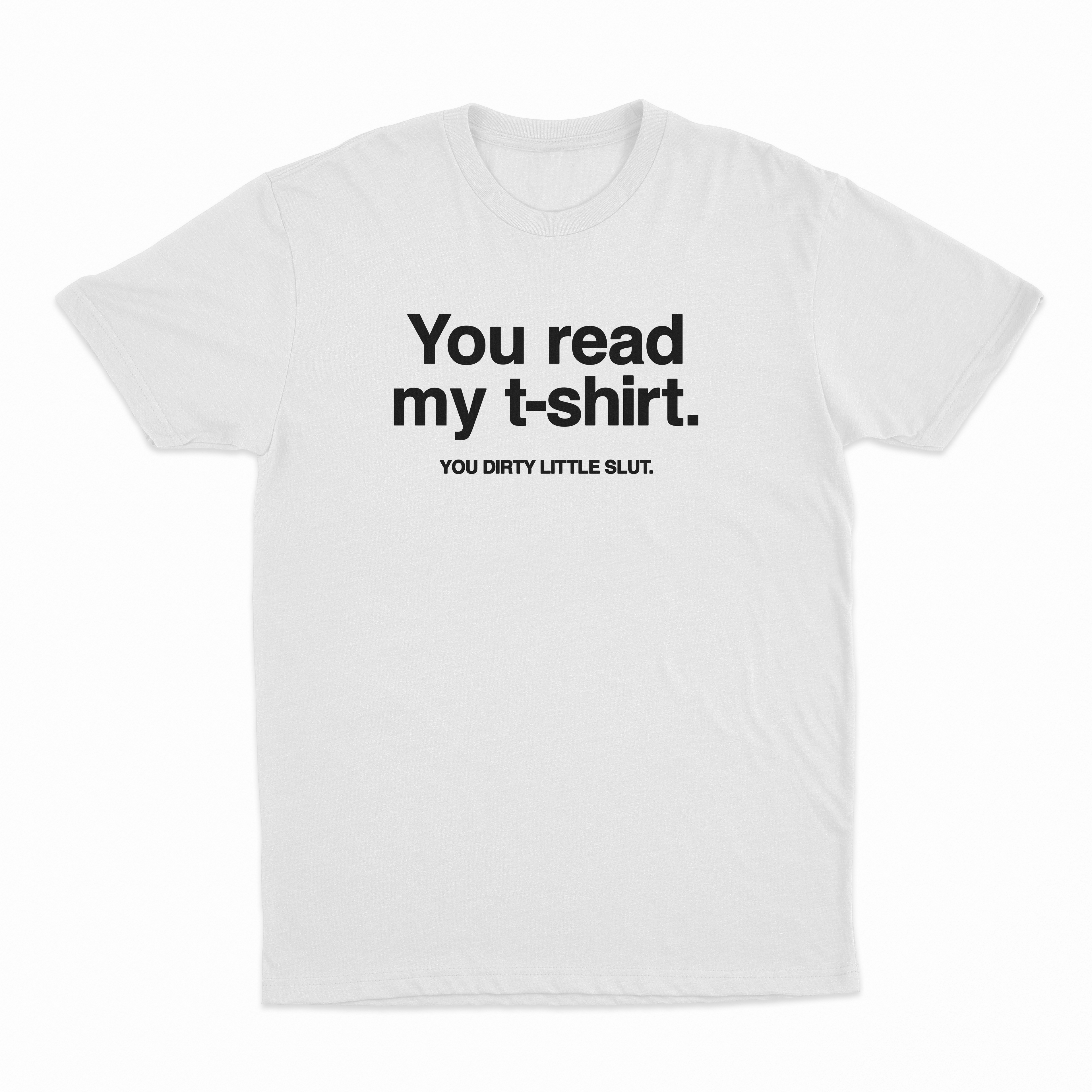 You Read My T-Shirt You Dirty Little Slut T-Shirt