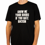 Show Me Your Boobs If You Hate Racism T-Shirt